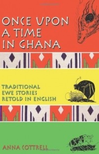Анна Коттрелл - Once Upon a Time in Ghana: Traditional Ewe Stories Retold in English