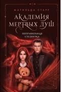 Матильда Старр - Академия мертвых душ. Неправильная студентка