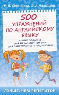 Наталья Селянцева - 500 упражнений по английскому языку. Летние задания для начальной школы для закрепления и подготовки
