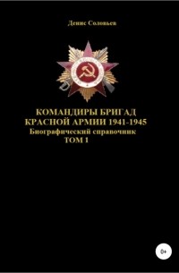 Денис Юрьевич Соловьев - Командиры бригад Красной Армии 1941-1945 гг. Том 1