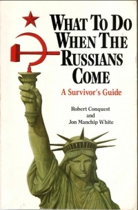 Роберт Конквест - What To Do When the Russians Come: A Survivor's Guide