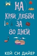 Кей Си Дайер - На край любви за 80 дней