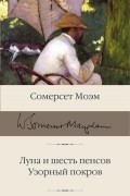 Сомерсет Моэм - Луна и шесть пенсов. Узорный покров (сборник)