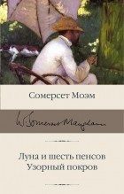 Сомерсет Моэм - Луна и шесть пенсов. Узорный покров (сборник)