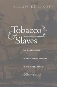 Аллан Куликофф - Tobacco and Slaves: The Development of Southern Cultures in the Chesapeake, 1680-1800