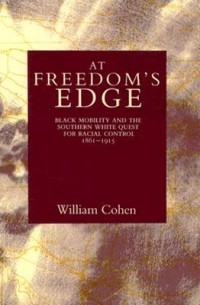 Уильям А. Коэн - At Freedom's Edge: Black Mobility and the Southern White Quest for Racial Control, 1861-1915