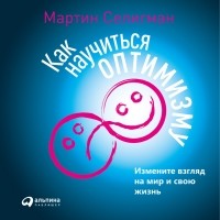 Мартин Селигман - Как научиться оптимизму. Измените взгляд на мир и свою жизнь