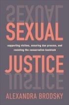 Александра Бродски - Sexual Justice: Supporting Victims, Ensuring Due Process, and Resisting the Conservative Backlash