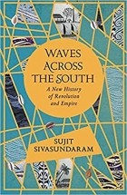 Sujit Sivasundaram - Waves Across the South: A New History of Revolution and Empire