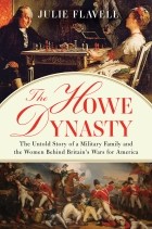 Julie Flavell - The Howe Dynasty: The Untold Story of a Military Family and the Women Behind Britain&#039;s Wars for America