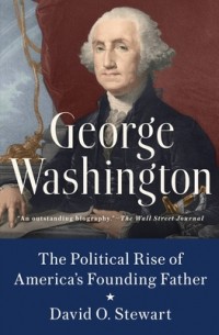 David O. Stewart - George Washington: The Political Rise of America's Founding Father