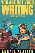 Анджела Слэттер - You Are Not Your Writing &amp; Other Sage Advice
