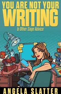Анджела Слэттер - You Are Not Your Writing & Other Sage Advice