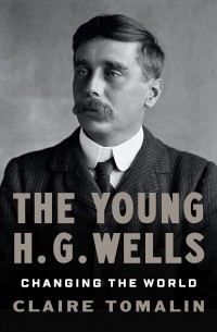 Клэр Томалин - The Young H.G. Wells: Changing the World