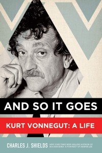 Чарльз Дж. Шилдс - And So It Goes: Kurt Vonnegut: A Life
