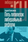 Андрей Колесников - Пять пятилеток либеральных реформ. Истоки российской модернизации и наследие Егора Гайдара