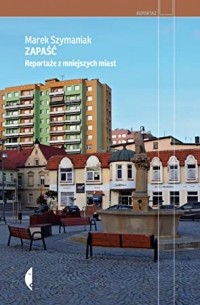 Marek Szymaniak - Zapaść. Reportaże z mniejszych miast