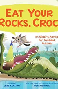 Джесс Китинг - Eat Your Rocks, Croc!: Dr. Glider's Advice for Troubled Animals