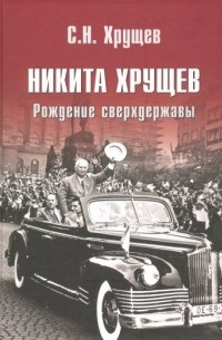 Никита Хрущёв. Рождение сверхдержавы