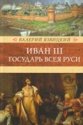 Валерий Язвицкий - Иван III — Государь всея Руси, том 1