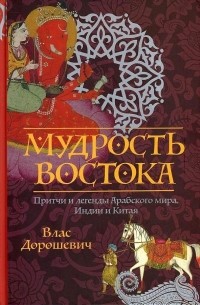 Влас Дорошевич - Мудрость Востока. Притчи и легенды Арабского мира, Индии и Китая