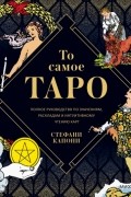 Стефани Капони - То самое Таро. Полное руководство по значениям, раскладам и интуитивному чтению карт
