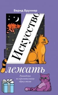 Бернд Бруннер - Искусство лежать. Руководство по горизонтальному образу жизни