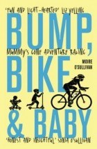 Мойре О&#039;Салливан - Bump, Bike and Baby: Mummy&#039;s Gone Adventure Racing