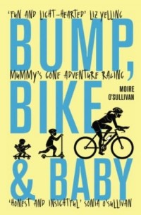 Мойре О'Салливан - Bump, Bike and Baby: Mummy's Gone Adventure Racing