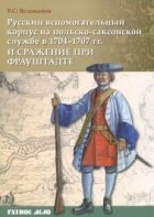 Владимир Великанов - Русский вспомогательный корпус на польско-саксонской службе в 1704-1707 гг и сражение при Фрауштадте