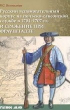 Владимир Великанов - Русский вспомогательный корпус на польско-саксонской службе в 1704-1707 гг и сражение при Фрауштадте
