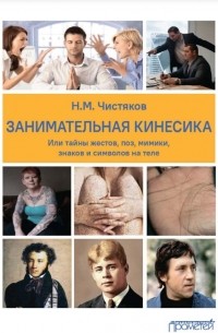 Николай Чистяков - Занимательная кинесика, или Тайны жестов, поз, мимики, знаков и символов на теле. Монография