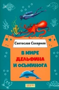Святослав Сахарнов - В мире дельфина и осьминога