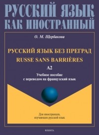 О. М. Щербакова - Русский язык без преград. Russe sans barri?res. Учебное пособие с переводом на французский язык. Уровень А2