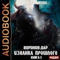 Руслан Муха - Воронов дар. Книга 3. Изнанка прошлого