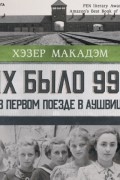 Хэзер Макадам - Их было 999. В первом поезде в Аушвиц