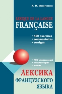 А. И. Иванченко - Лексика французского языка. 400 упражнений. Комментарии. Ключи
