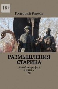 Размышления старика. Автобиография. Книга V 20