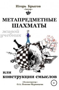 Игорь Александрович Брыгов - Метапредметные шахматы или Конструкции смыслов: живой учебник
