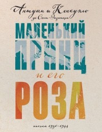  - Маленький принц и его Роза. Письма 1930-1944