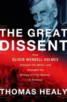 Thomas Healy - The Great Dissent: How Oliver Wendell Holmes Changed His Mind and Changed the History of Free Speech in America