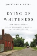 Jonathan M. Metzl - Dying of Whiteness: How the Politics of Racial Resentment Is Killing America&#039;s Heartland