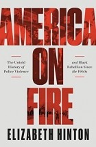 Elizabeth Hinton - America On Fire: The Untold History of Police Violence and Black Rebellion Since the 1960s