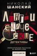 Лингвистические детективы. Увлекательные рассказы из жизни слов
