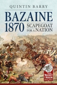 Quintin Barry - Bazaine 1870: Scapegoat for a Nation