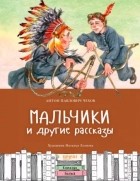 Антон Чехов - Мальчики и другие рассказы (сборник)