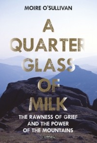 Мойре О'Салливан - A Quarter Glass of Milk: The rawness of grief and the power of the mountains