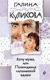 Галина Куликова - Хочу мужа, или Похождения соломенной вдовы