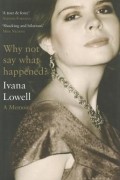 Ivana Lowell - Why Not Say What Happened?: A Memoir