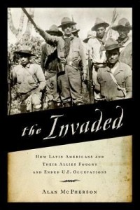 Алан Макферсон - The Invaded: How Latin Americans and Their Allies Fought and Ended U.S. Occupations